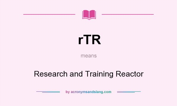 What does rTR mean? It stands for Research and Training Reactor