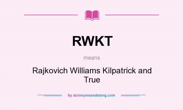 What does RWKT mean? It stands for Rajkovich Williams Kilpatrick and True
