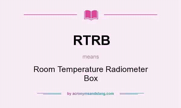 What does RTRB mean? It stands for Room Temperature Radiometer Box