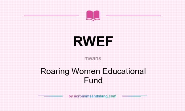 What does RWEF mean? It stands for Roaring Women Educational Fund