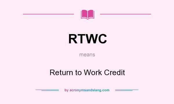 What does RTWC mean? It stands for Return to Work Credit