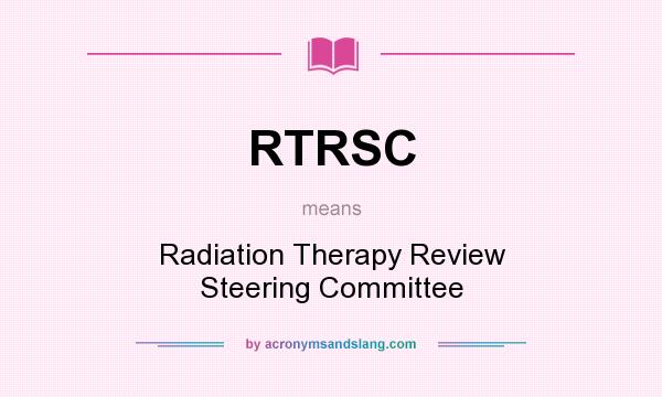 What does RTRSC mean? It stands for Radiation Therapy Review Steering Committee