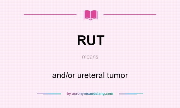 What does RUT mean? It stands for and/or ureteral tumor