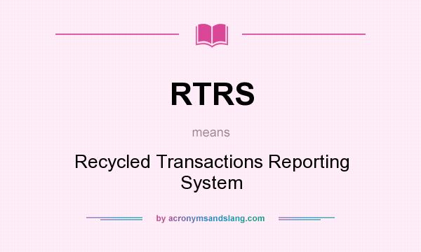 What does RTRS mean? It stands for Recycled Transactions Reporting System