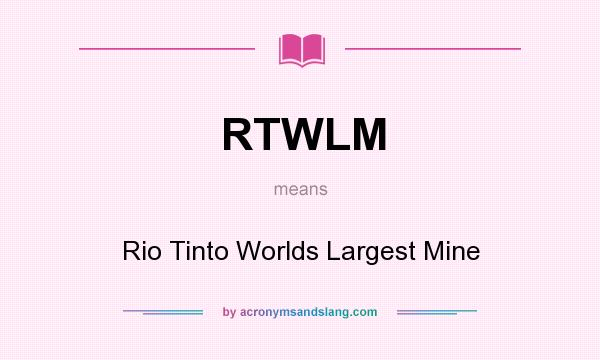 What does RTWLM mean? It stands for Rio Tinto Worlds Largest Mine