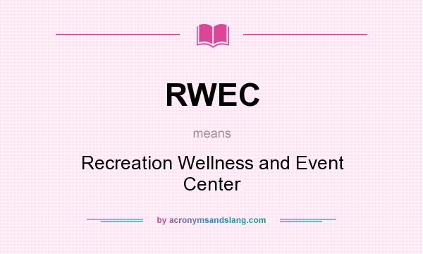 What does RWEC mean? It stands for Recreation Wellness and Event Center
