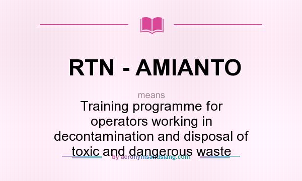 What does RTN - AMIANTO mean? It stands for Training programme for operators working in decontamination and disposal of toxic and dangerous waste