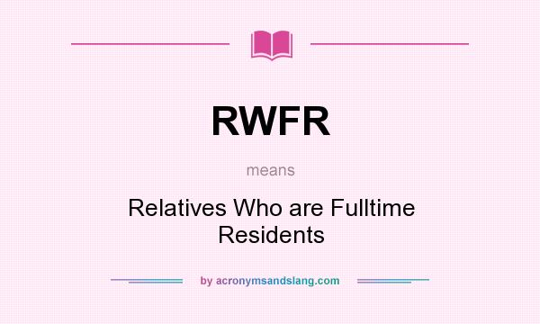 What does RWFR mean? It stands for Relatives Who are Fulltime Residents