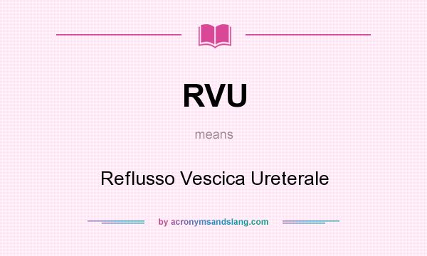 What does RVU mean? It stands for Reflusso Vescica Ureterale