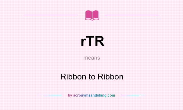 What does rTR mean? It stands for Ribbon to Ribbon