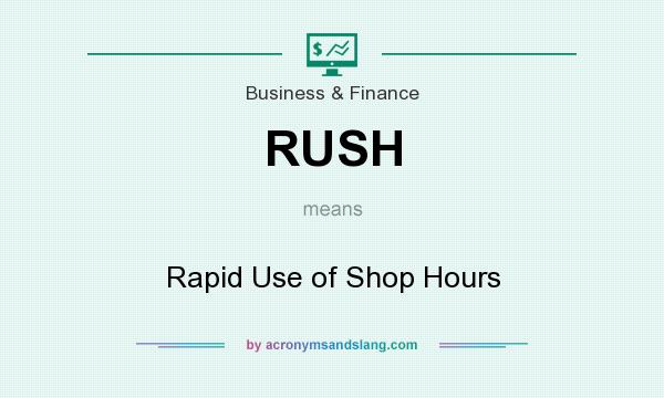 What does RUSH mean? It stands for Rapid Use of Shop Hours