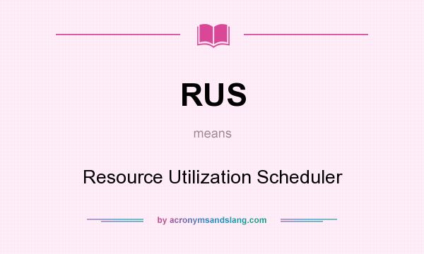 What does RUS mean? It stands for Resource Utilization Scheduler