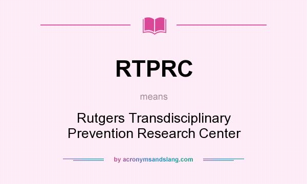 What does RTPRC mean? It stands for Rutgers Transdisciplinary Prevention Research Center