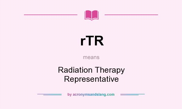 What does rTR mean? It stands for Radiation Therapy Representative