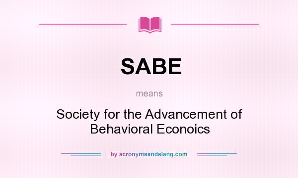 What does SABE mean? It stands for Society for the Advancement of Behavioral Econoics