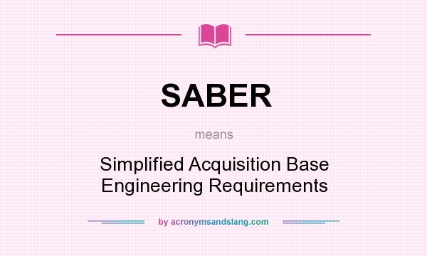 What does SABER mean? It stands for Simplified Acquisition Base Engineering Requirements
