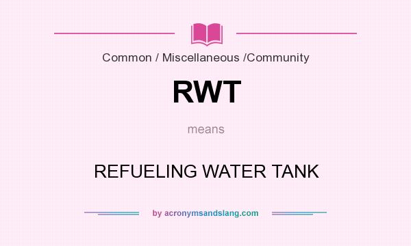 What does RWT mean? It stands for REFUELING WATER TANK