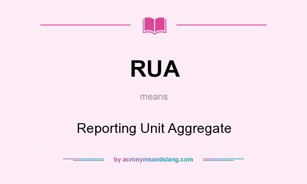 What does RUA mean? It stands for Reporting Unit Aggregate