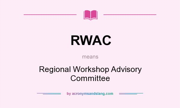 What does RWAC mean? It stands for Regional Workshop Advisory Committee