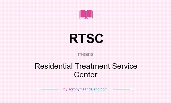 What does RTSC mean? It stands for Residential Treatment Service Center