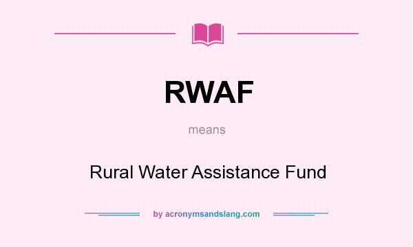 What does RWAF mean? It stands for Rural Water Assistance Fund