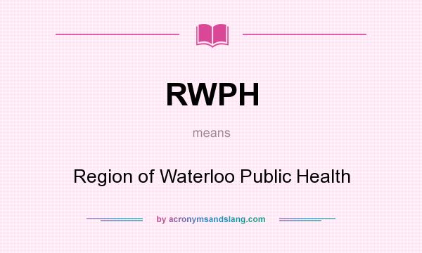 What does RWPH mean? It stands for Region of Waterloo Public Health