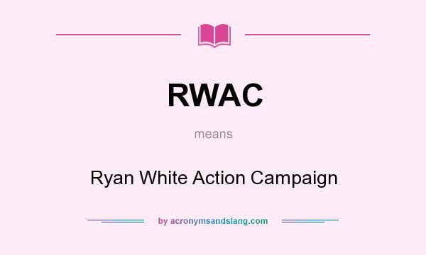 What does RWAC mean? It stands for Ryan White Action Campaign
