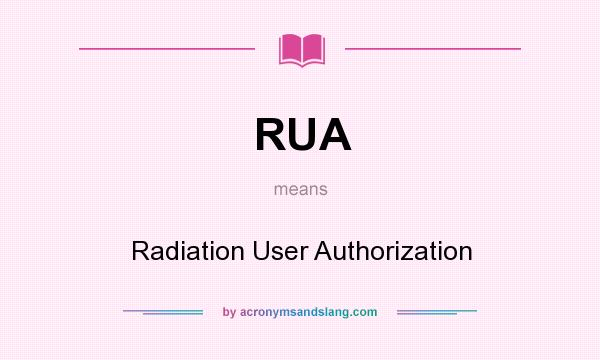 What does RUA mean? It stands for Radiation User Authorization