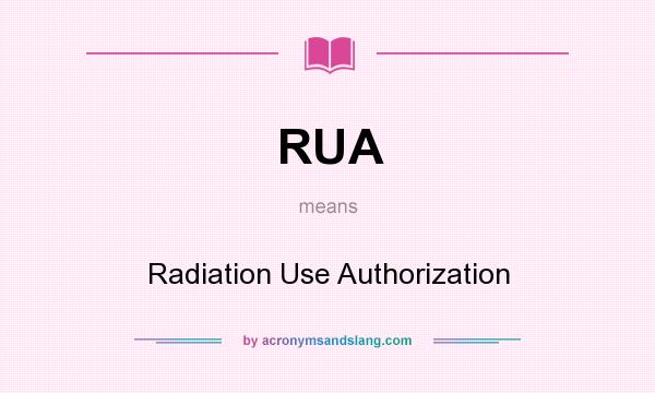 What does RUA mean? It stands for Radiation Use Authorization