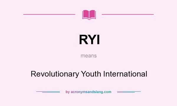 What does RYI mean? It stands for Revolutionary Youth International