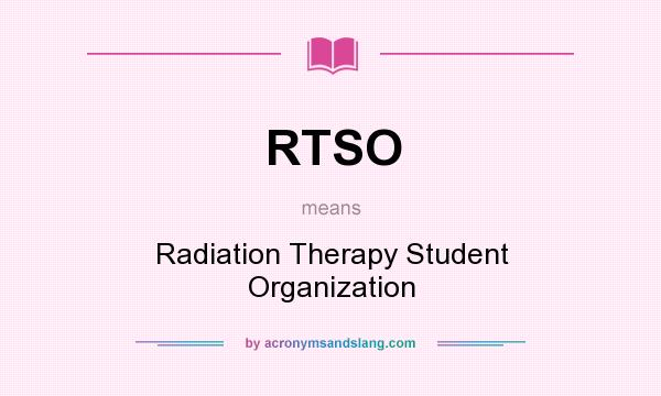 What does RTSO mean? It stands for Radiation Therapy Student Organization