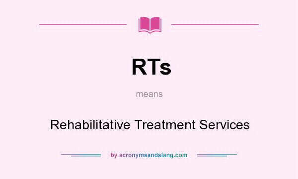 What does RTs mean? It stands for Rehabilitative Treatment Services