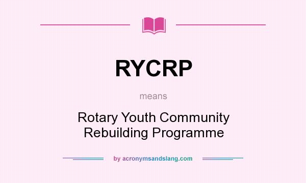 What does RYCRP mean? It stands for Rotary Youth Community Rebuilding Programme