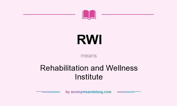 What does RWI mean? It stands for Rehabilitation and Wellness Institute