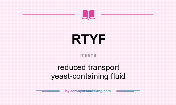 What does RTYF mean? It stands for reduced transport yeast-containing fluid