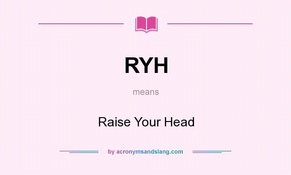 What does RYH mean? It stands for Raise Your Head