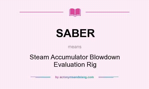 What does SABER mean? It stands for Steam Accumulator Blowdown Evaluation Rig