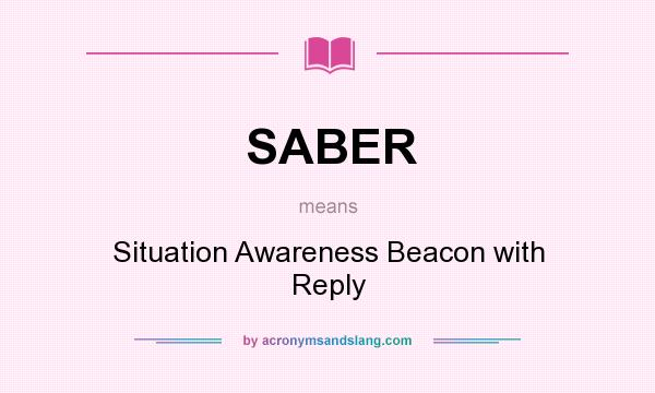 What does SABER mean? It stands for Situation Awareness Beacon with Reply