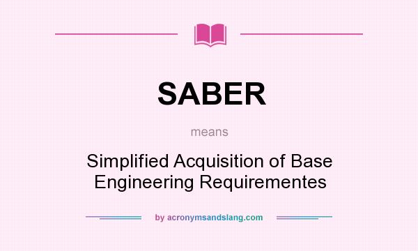 What does SABER mean? It stands for Simplified Acquisition of Base Engineering Requirementes