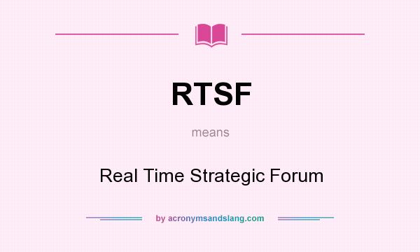 What does RTSF mean? It stands for Real Time Strategic Forum