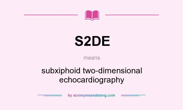 What does S2DE mean? It stands for subxiphoid two-dimensional echocardiography