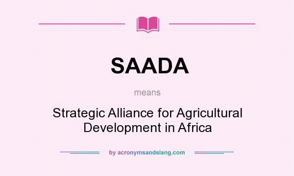 What does SAADA mean? It stands for Strategic Alliance for Agricultural Development in Africa