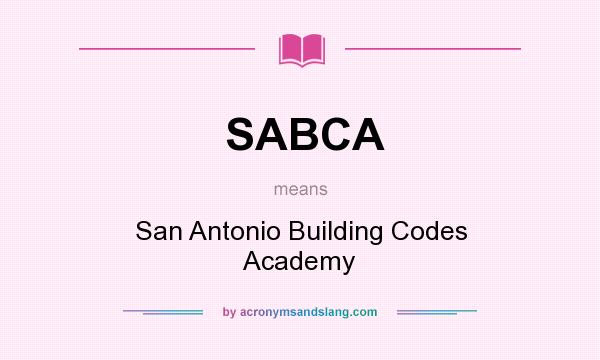 What does SABCA mean? It stands for San Antonio Building Codes Academy