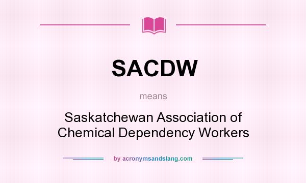 What does SACDW mean? It stands for Saskatchewan Association of Chemical Dependency Workers