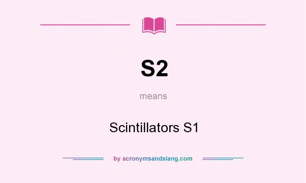 What does S2 mean? It stands for Scintillators S1