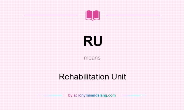 What does RU mean? It stands for Rehabilitation Unit