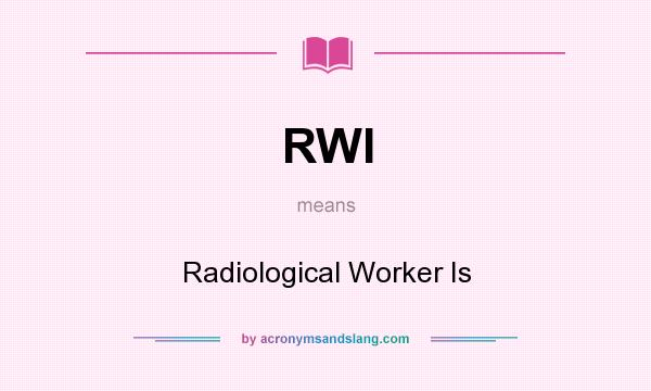 What does RWI mean? It stands for Radiological Worker Is