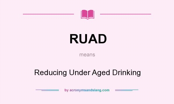 What does RUAD mean? It stands for Reducing Under Aged Drinking