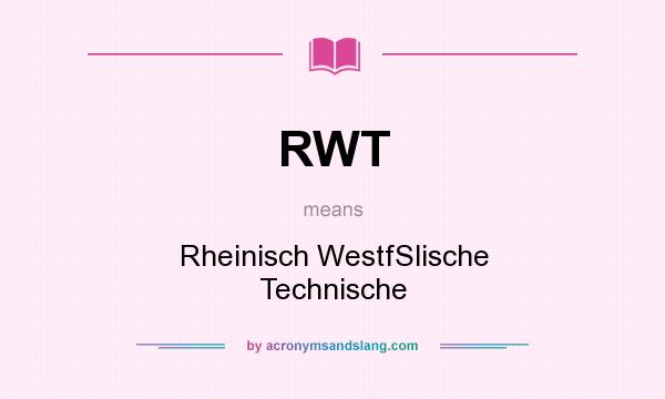 What does RWT mean? It stands for Rheinisch WestfSlische Technische