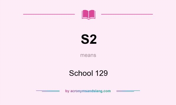 What does S2 mean? It stands for School 129